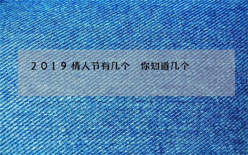 2019情人节有几个 你知道几个